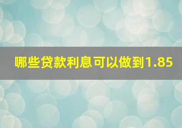 哪些贷款利息可以做到1.85