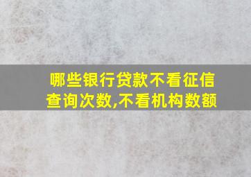 哪些银行贷款不看征信查询次数,不看机构数额