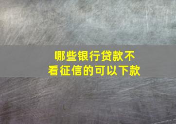 哪些银行贷款不看征信的可以下款