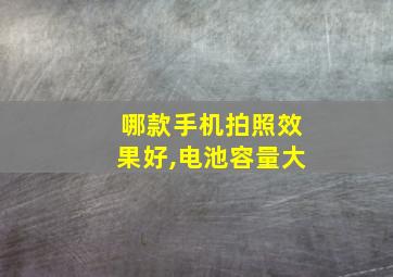 哪款手机拍照效果好,电池容量大