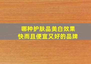 哪种护肤品美白效果快而且便宜又好的品牌