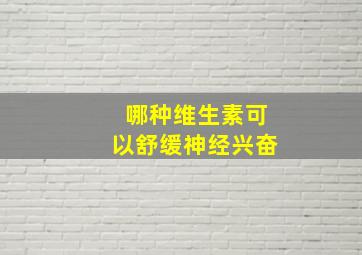 哪种维生素可以舒缓神经兴奋