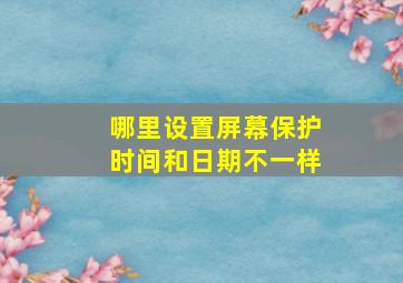 哪里设置屏幕保护时间和日期不一样