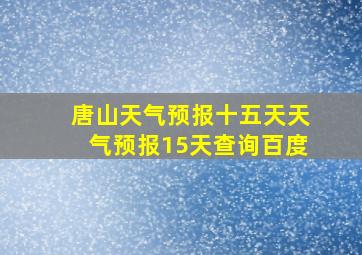 唐山天气预报十五天天气预报15天查询百度