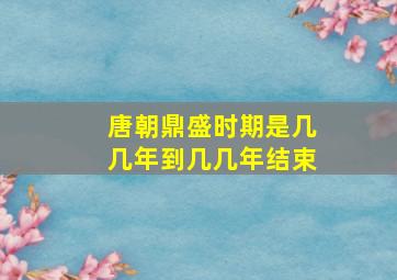 唐朝鼎盛时期是几几年到几几年结束