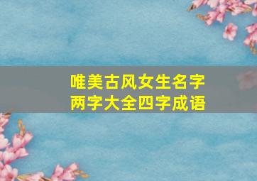 唯美古风女生名字两字大全四字成语