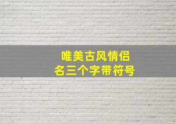 唯美古风情侣名三个字带符号