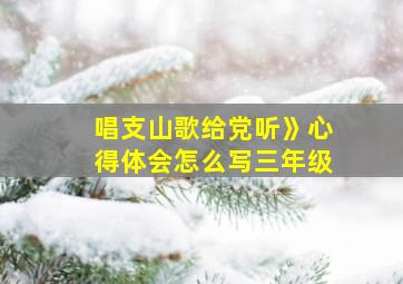 唱支山歌给党听》心得体会怎么写三年级