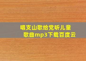 唱支山歌给党听儿童歌曲mp3下载百度云