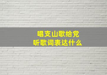 唱支山歌给党听歌词表达什么