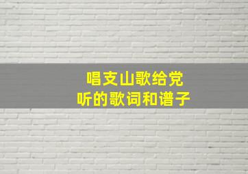 唱支山歌给党听的歌词和谱子