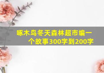 啄木鸟冬天森林超市编一个故事300字到200字