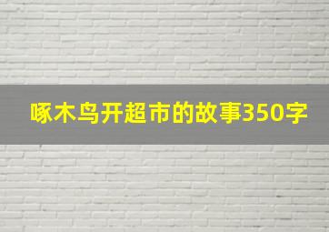 啄木鸟开超市的故事350字