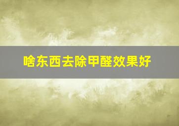 啥东西去除甲醛效果好