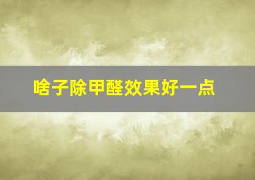 啥子除甲醛效果好一点