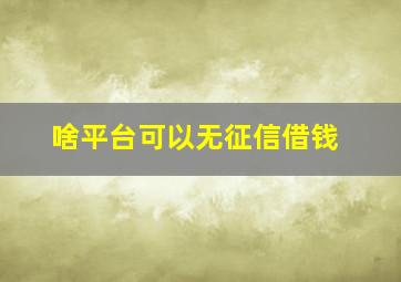 啥平台可以无征信借钱