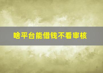 啥平台能借钱不看审核