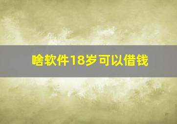 啥软件18岁可以借钱