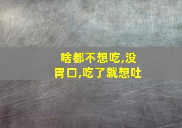 啥都不想吃,没胃口,吃了就想吐