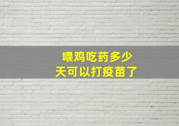 喂鸡吃药多少天可以打疫苗了