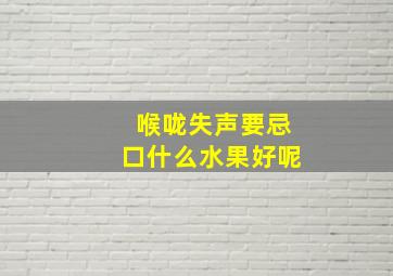 喉咙失声要忌口什么水果好呢