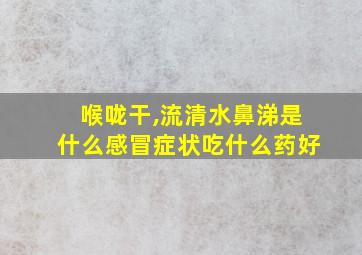 喉咙干,流清水鼻涕是什么感冒症状吃什么药好