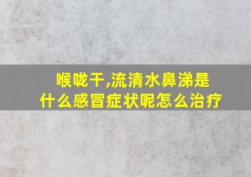 喉咙干,流清水鼻涕是什么感冒症状呢怎么治疗