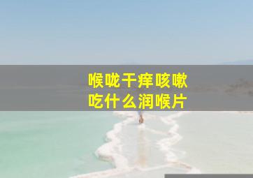 喉咙干痒咳嗽吃什么润喉片