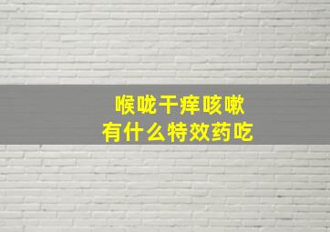 喉咙干痒咳嗽有什么特效药吃