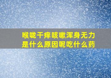 喉咙干痒咳嗽浑身无力是什么原因呢吃什么药