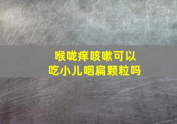 喉咙痒咳嗽可以吃小儿咽扁颗粒吗