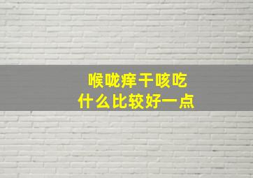 喉咙痒干咳吃什么比较好一点