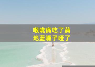 喉咙痛吃了蒲地蓝嗓子哑了