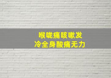 喉咙痛咳嗽发冷全身酸痛无力