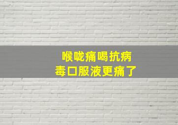 喉咙痛喝抗病毒口服液更痛了