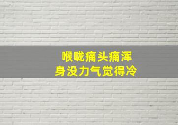 喉咙痛头痛浑身没力气觉得冷