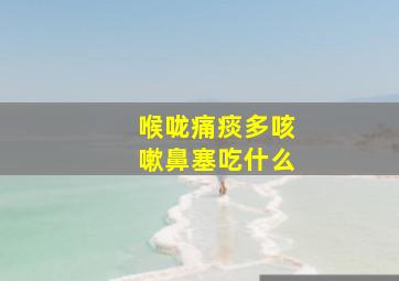 喉咙痛痰多咳嗽鼻塞吃什么