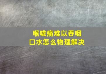 喉咙痛难以吞咽口水怎么物理解决