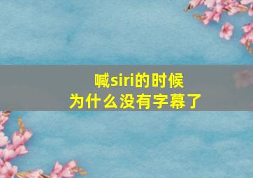 喊siri的时候为什么没有字幕了