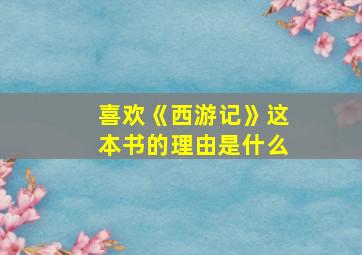 喜欢《西游记》这本书的理由是什么