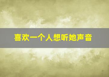 喜欢一个人想听她声音