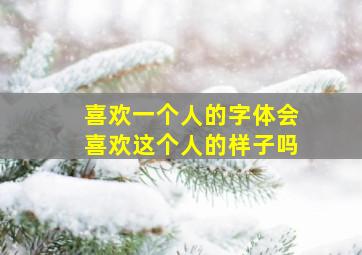 喜欢一个人的字体会喜欢这个人的样子吗