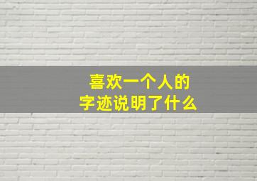 喜欢一个人的字迹说明了什么