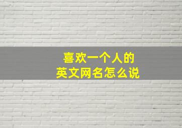 喜欢一个人的英文网名怎么说