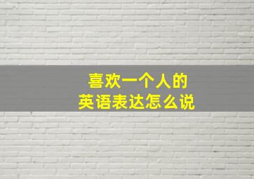 喜欢一个人的英语表达怎么说