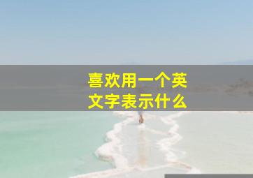 喜欢用一个英文字表示什么