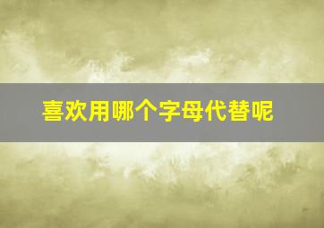 喜欢用哪个字母代替呢