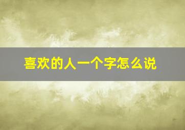 喜欢的人一个字怎么说