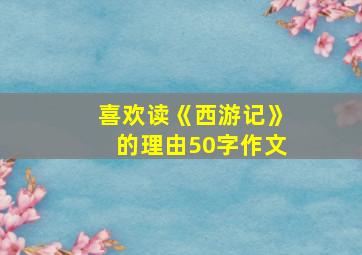 喜欢读《西游记》的理由50字作文