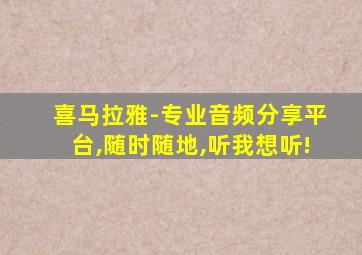 喜马拉雅-专业音频分享平台,随时随地,听我想听!